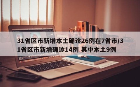 31省区市新增本土确诊26例在7省市/31省区市新增确诊14例 其中本土9例