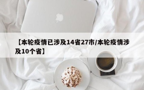 【本轮疫情已涉及14省27市/本轮疫情涉及10个省】
