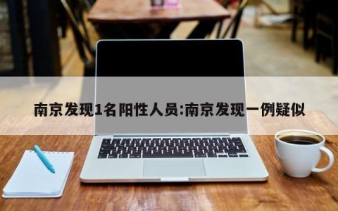 南京发现1名阳性人员:南京发现一例疑似