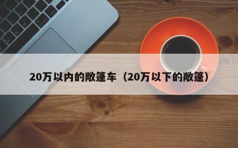 20万以内的敞篷车（20万以下的敞篷）
