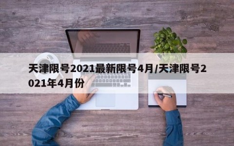 天津限号2021最新限号4月/天津限号2021年4月份