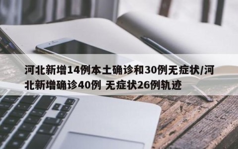 河北新增14例本土确诊和30例无症状/河北新增确诊40例 无症状26例轨迹