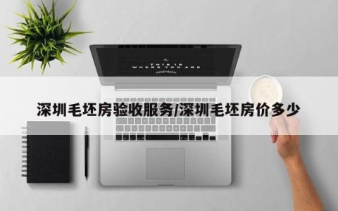 深圳毛坯房验收服务/深圳毛坯房价多少