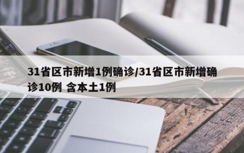 31省区市新增1例确诊/31省区市新增确诊10例 含本土1例