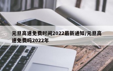 元旦高速免费时间2022最新通知/元旦高速免费吗2022年