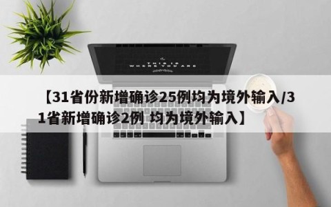 【31省份新增确诊25例均为境外输入/31省新增确诊2例 均为境外输入】