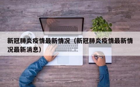 新冠肺炎疫情最新情况（新冠肺炎疫情最新情况最新消息）