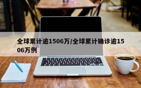 全球累计逾1506万/全球累计确诊逾1506万例