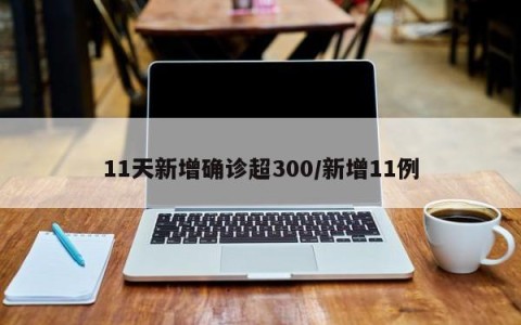 11天新增确诊超300/新增11例