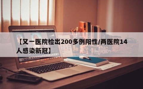 【又一医院检出200多例阳性/两医院14人感染新冠】