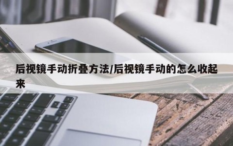 后视镜手动折叠方法/后视镜手动的怎么收起来