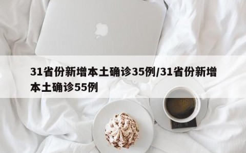 31省份新增本土确诊35例/31省份新增本土确诊55例