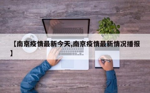 【南京疫情最新今天,南京疫情最新情况播报】