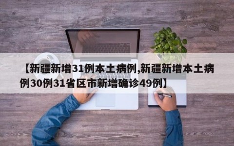 【新疆新增31例本土病例,新疆新增本土病例30例31省区市新增确诊49例】