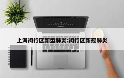 上海闵行区新型肺炎:闵行区新冠肺炎