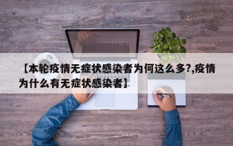 【本轮疫情无症状感染者为何这么多?,疫情为什么有无症状感染者】