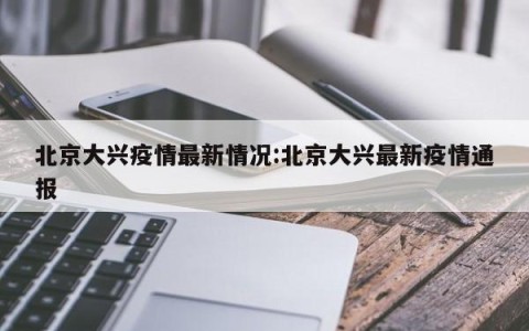 北京大兴疫情最新情况:北京大兴最新疫情通报