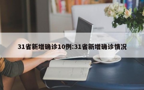 31省新增确诊10例:31省新增确诊情况
