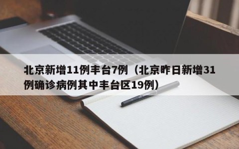 北京新增11例丰台7例（北京昨日新增31例确诊病例其中丰台区19例）