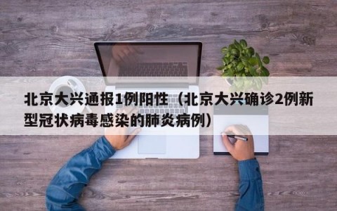 北京大兴通报1例阳性（北京大兴确诊2例新型冠状病毒感染的肺炎病例）