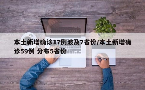 本土新增确诊17例波及7省份/本土新增确诊59例 分布5省份