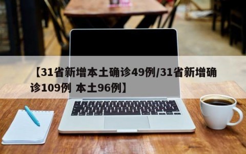 【31省新增本土确诊49例/31省新增确诊109例 本土96例】