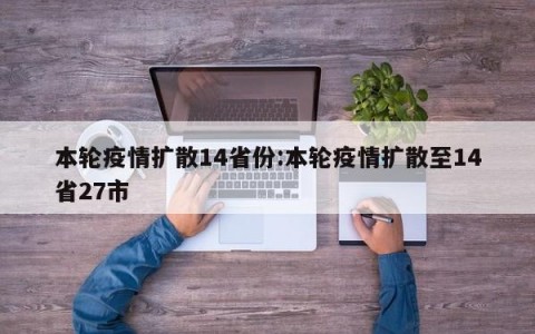 本轮疫情扩散14省份:本轮疫情扩散至14省27市