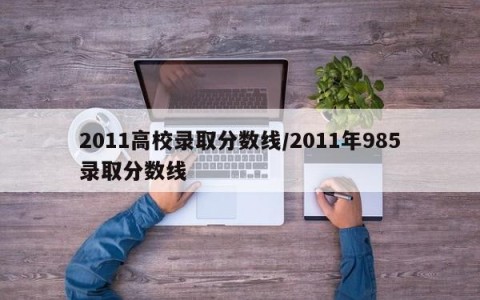 2011高校录取分数线/2011年985录取分数线