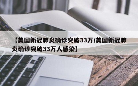 【美国新冠肺炎确诊突破33万/美国新冠肺炎确诊突破33万人感染】