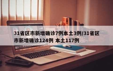 31省区市新增确诊7例本土3例/31省区市新增确诊124例 本土117例