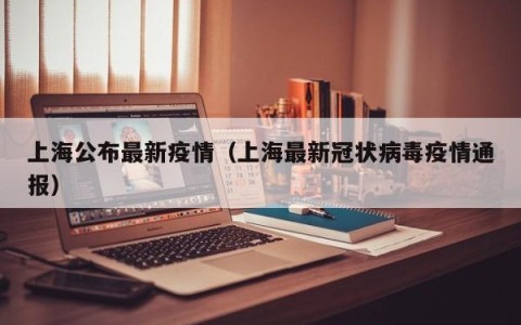 上海公布最新疫情（上海最新冠状病毒疫情通报）