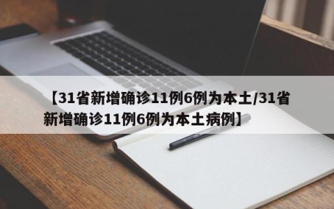 【31省新增确诊11例6例为本土/31省新增确诊11例6例为本土病例】
