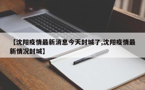 【沈阳疫情最新消息今天封城了,沈阳疫情最新情况封城】
