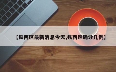 【铁西区最新消息今天,铁西区确诊几例】