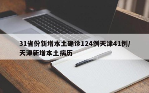 31省份新增本土确诊124例天津41例/天津新增本土病历