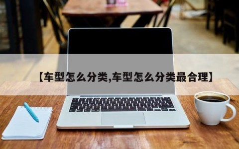 【车型怎么分类,车型怎么分类最合理】