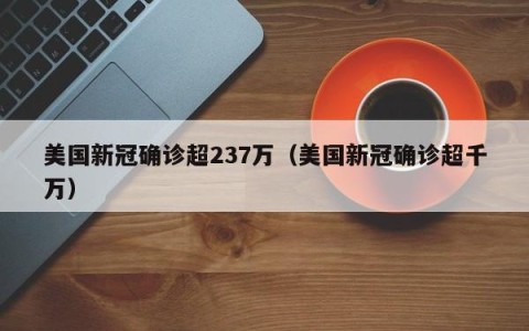 美国新冠确诊超237万（美国新冠确诊超千万）