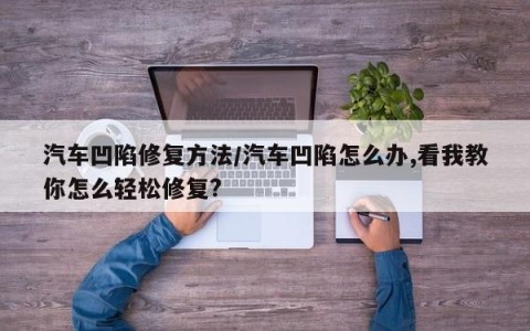 汽车凹陷修复方法/汽车凹陷怎么办,看我教你怎么轻松修复?