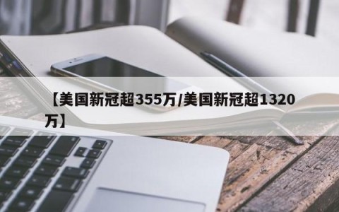 【美国新冠超355万/美国新冠超1320万】
