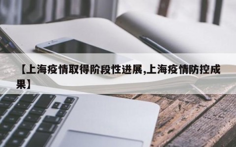 【上海疫情取得阶段性进展,上海疫情防控成果】
