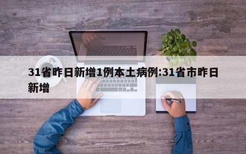 31省昨日新增1例本土病例:31省市昨日新增