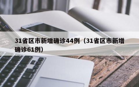 31省区市新增确诊44例（31省区市新增确诊61例）