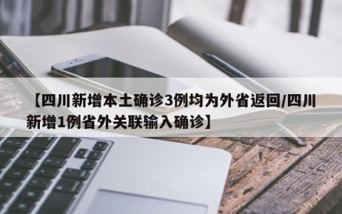 【四川新增本土确诊3例均为外省返回/四川新增1例省外关联输入确诊】