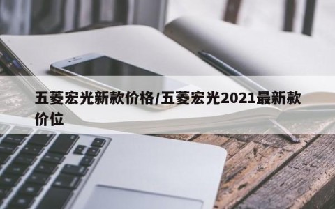 五菱宏光新款价格/五菱宏光2021最新款价位