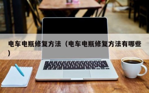 电车电瓶修复方法（电车电瓶修复方法有哪些）