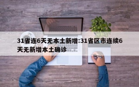 31省连6天无本土新增:31省区市连续6天无新增本土确诊