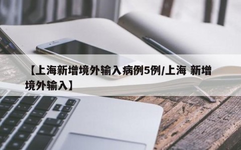 【上海新增境外输入病例5例/上海 新增 境外输入】