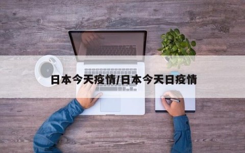 日本今天疫情/日本今天日疫情