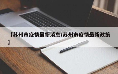 【苏州市疫情最新消息/苏州市疫情最新政策】