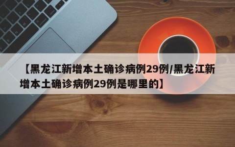 【黑龙江新增本土确诊病例29例/黑龙江新增本土确诊病例29例是哪里的】